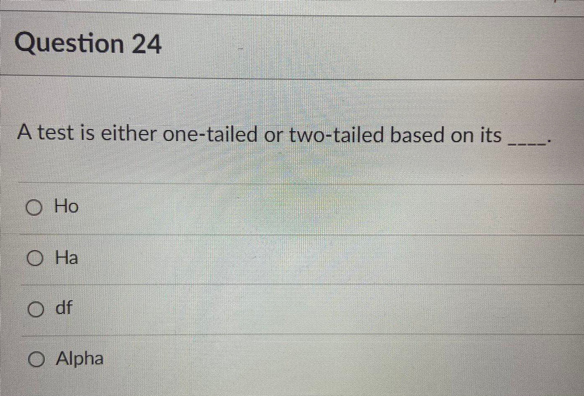 Question 24
A test is either one-tailed or two-tailed based on its
О Но
O Ha
O df
O Alpha
