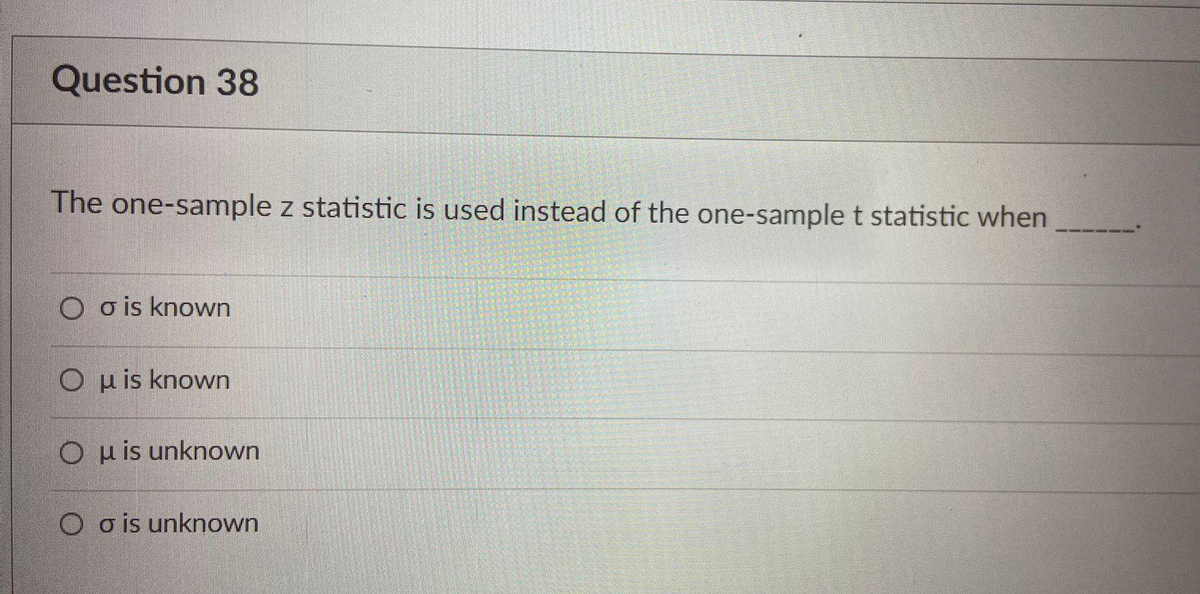 Question 38
The one-sample z statistic is used instead of the one-sample t statistic when
O o is known
Ou is known
O u is unknown
O o is unknown
