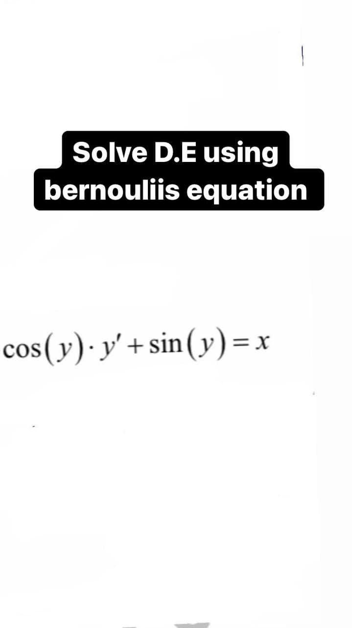 Solve D.E using
bernouliis equation
cos(y)·y' + sin(y)=x
