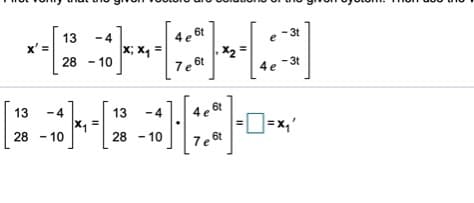 13
6t
4 e
- 4
x; X
- 3t
x'
X2
7e 6t
28 - 10
4e
- 3t
13
-4
13
-4
4e 6t
28 - 10
|=x,'
28 - 10
