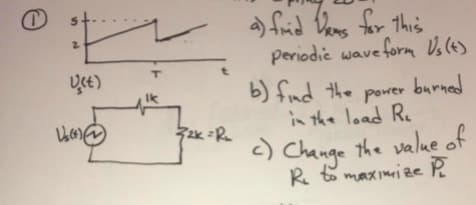 a) frid Dons for This
periodic wave form Vo(4)
b) find the porer burned
in the load Re
2.
2k R.
<) Change the value of
R to maximize P
