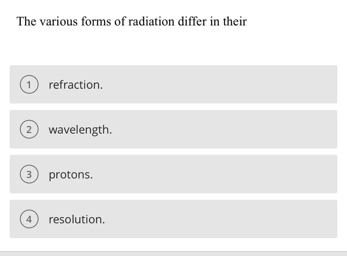 The various forms of radiation differ in their
1
refraction.
wavelength.
protons.
4
resolution.
