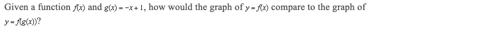 Given a function Ax) and g(x) = -x+1, how would the graph of y = Ax) compare to the graph of
y = Ag(x))?
