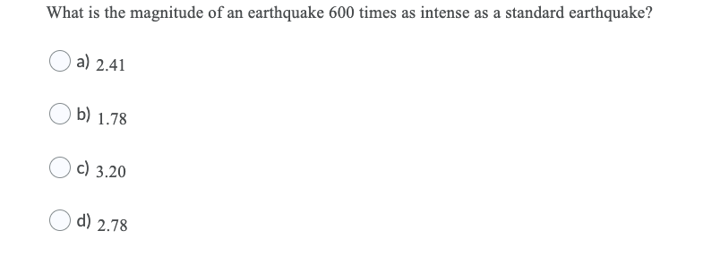 What is the magnitude of an earthquake 600 times as intense as a standard earthquake?
a) 2.41
b) 1.78
c) 3.20
d) 2.78
