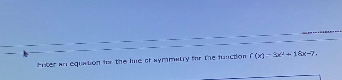 Enter an equation for the line of symmetry for the function f (x) = 3x2 + 18x-7.
