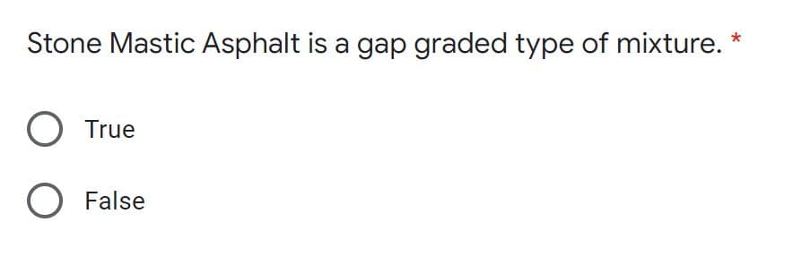 Stone Mastic Asphalt is a gap graded type of mixture.
True
O False
