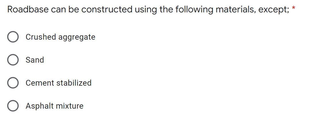 Roadbase can be constructed using the following materials, except;
Crushed aggregate
Sand
Cement stabilized
Asphalt mixture
