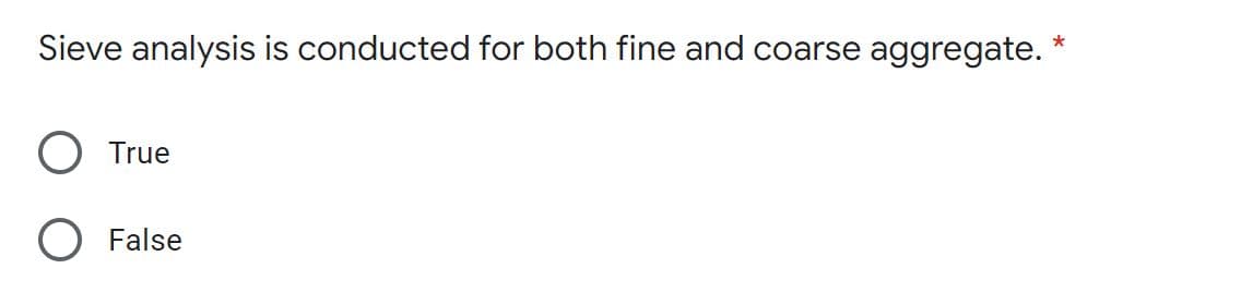 Sieve analysis is conducted for both fine and coarse aggregate. *
True
O False
