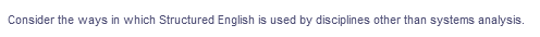 Consider the ways in which Structured English is used by disciplines other than systems analysis.
