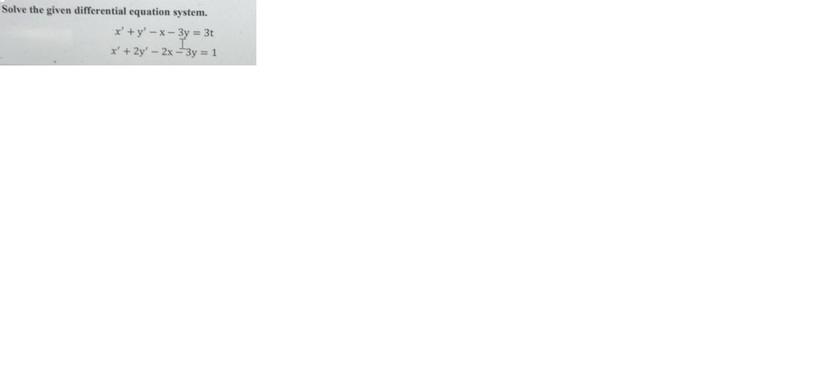 Solve the given differential equation system.
x' +y' – x- 3y = 3t
x' + 2y' - 2x -"3y = 1
