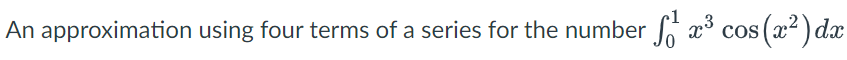 An approximation using four terms of a series for the number fo x cos (x2) dx
,3
