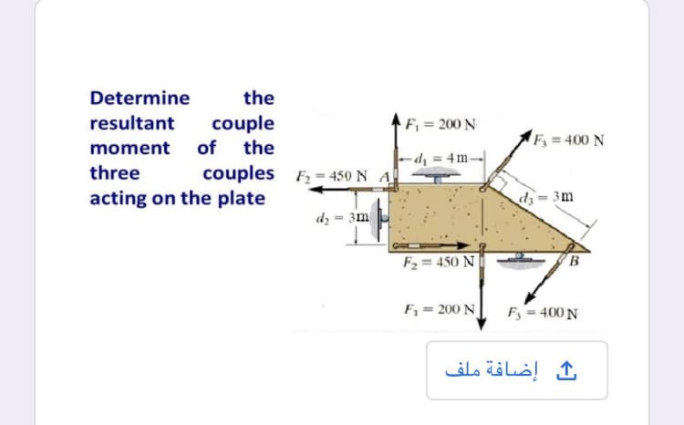 Determine
the
resultant
couple
the
F = 200 N
of
F= 400 N
moment
-dị = 4m-
three
couples F2 = 450 N A
acting on the plate
dz= 3m
dz = 3m
F2 = 450 N
F = 200 N
F = 400 N
إضافة ملف
