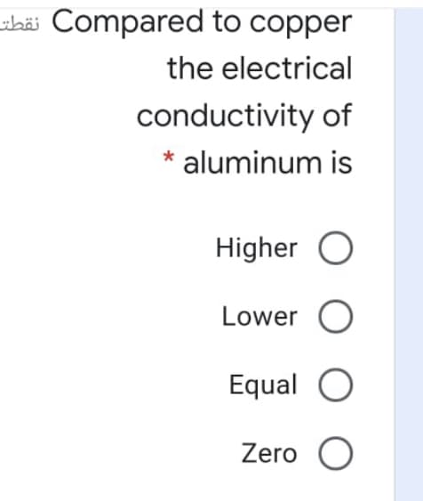 ibäi Compared to copper
the electrical
conductivity of
* aluminum is
Higher O
Lower O
Equal O
Zero O
