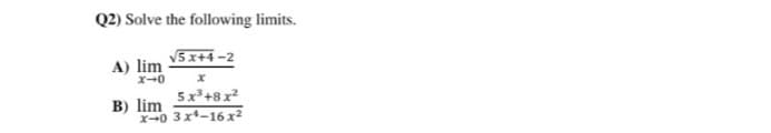 Q2) Solve the following limits.
V5 x+4 -2
A) lim
X-0
5x+8 x2
B) lim
X-0 3x-16 x²
