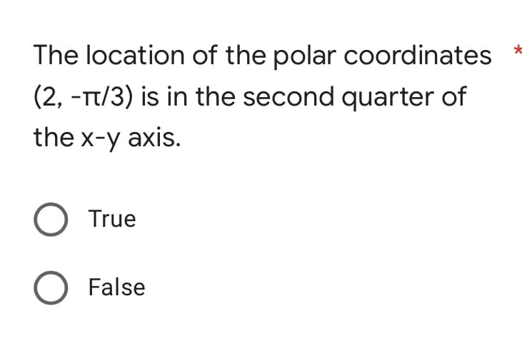 The location of the polar coordinates
(2, -TT/3) is in the second quarter of
the x-y axis.
O True
O False