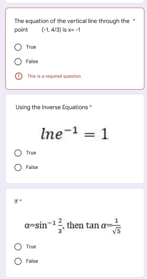 The equation of the vertical line through the
point
(-1, 4/3) is x= -1
True
False
This is a required question
*
Using the Inverse Equations
If *
Ine-¹ = 1
1
a-sin-¹, then tan a=
√5
True
False
True
False