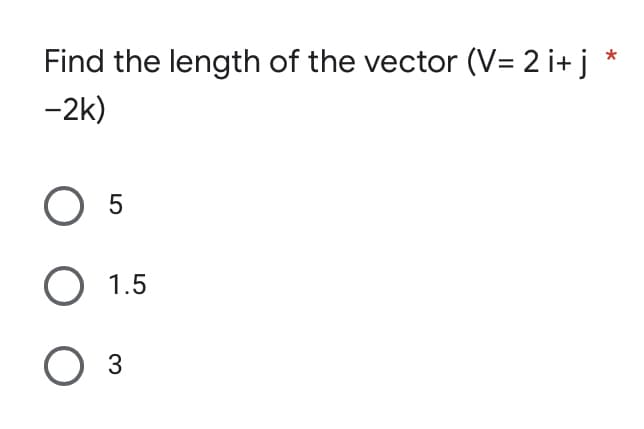 Find the length of the vector (V= 2 i + j
-2k)
O 5
O 1.5
O 3