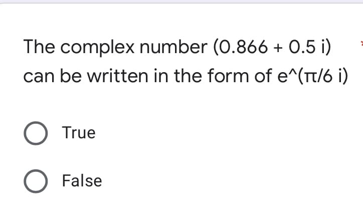 The complex number (0.866 + 0.5 i)
can be written in the form of e^(π/6 i)
O True
O False