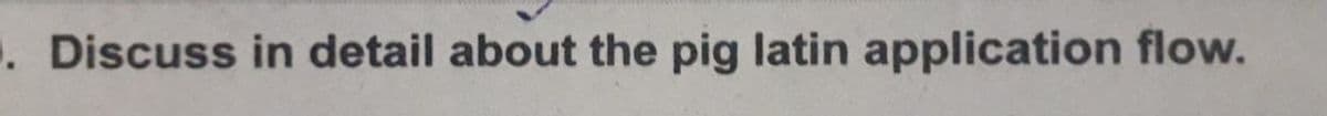 . Discuss in detail about the pig latin application flow.
