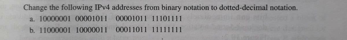 Change the following IPV4 addresses from binary notation to dotted-decimal notation.
a. 10000001 00001011
00001011 11101111
b. 11000001 10000011
00011011 11111111
