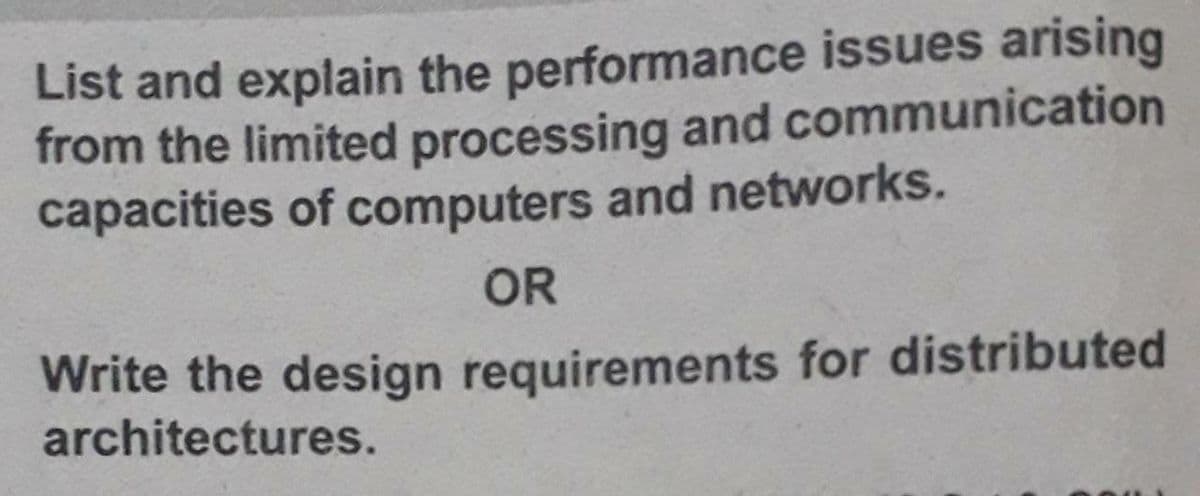 List and explain the performance issues arising
from the limited processing and communication
capacities of computers and networks.
OR
Write the design requirements for distributed
architectures.
