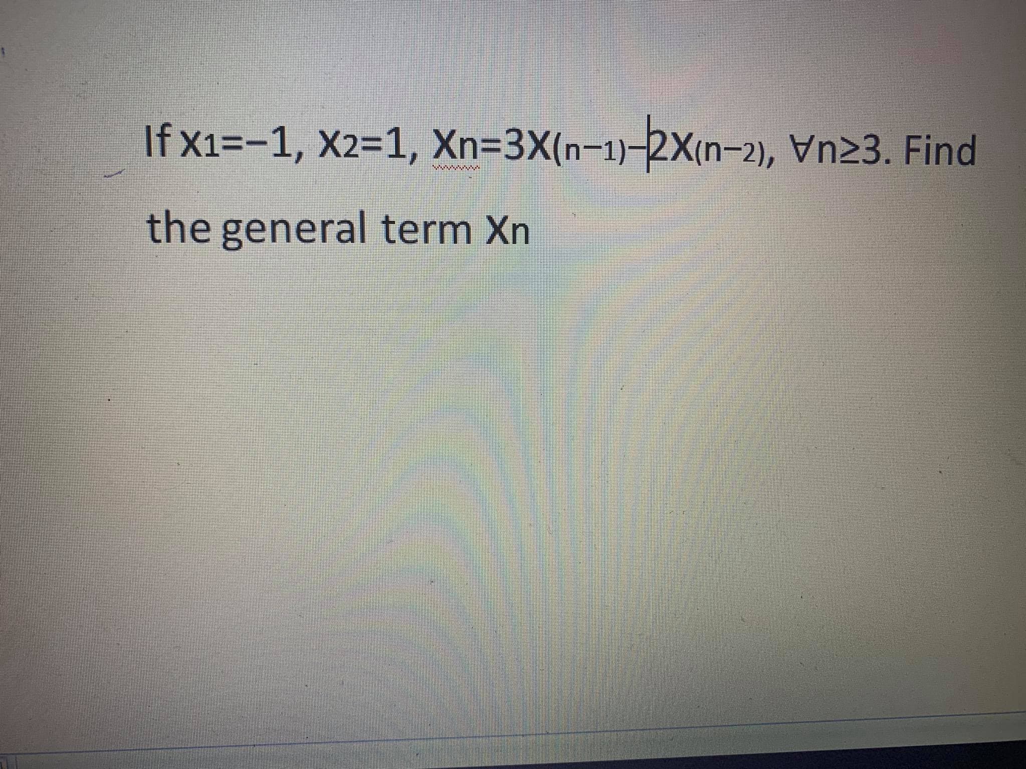 If x1=-1, X2=1, Xn=3X(n-1)-2X(n-2), Vn23. Find
the general term Xn
