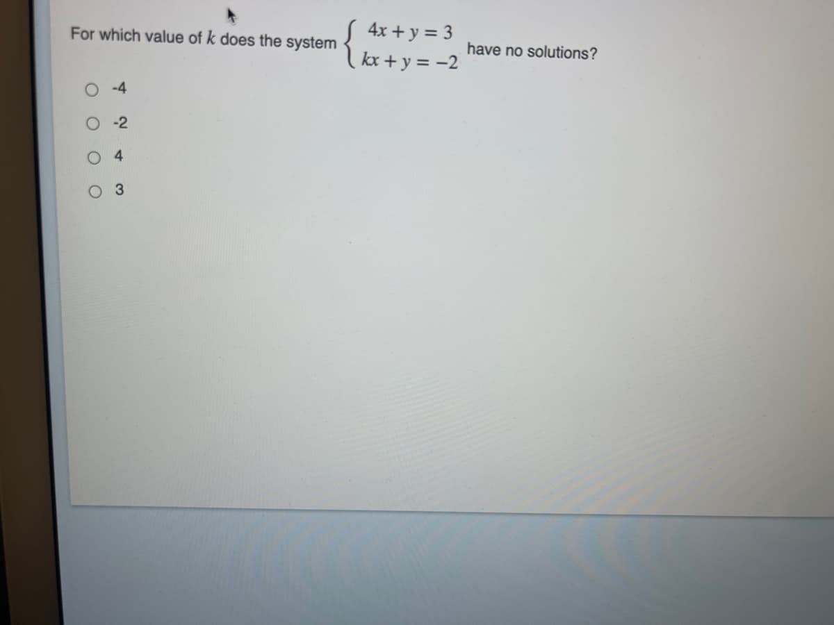 S 4x + y = 3
kx + y = -2
For which value of k does the system
have no solutions?
-4
4-
O O O
