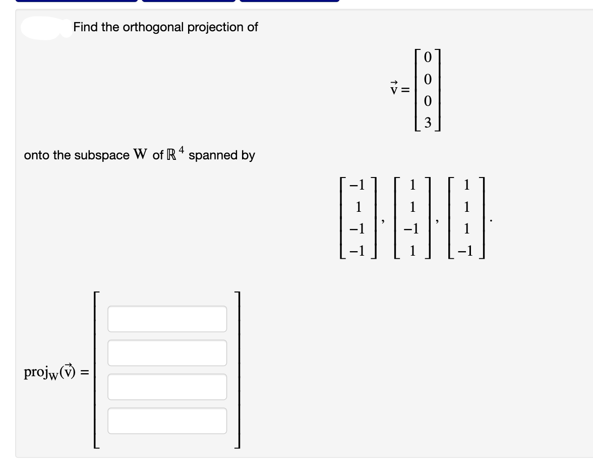 Find the orthogonal projection of
onto the subspace W of R4 spanned by
projw() =
0
-18
000