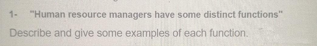 1-
"Human resource managers have some distinct functions"
Describe and give some examples of each function.
