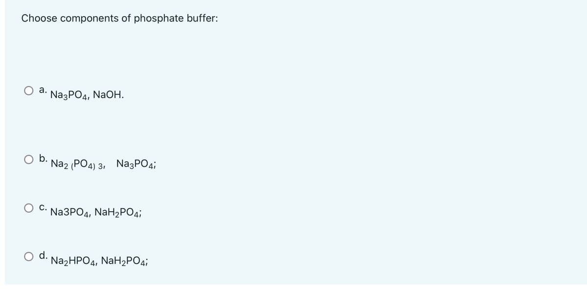 Choose components of phosphate buffer:
a. Na3PO4, NaOH.
O b.
Na2 (PO4) 3, Na3PO4;
C.
Na3PO4, NaH₂PO4;
Na2HPO4, NaH₂PO4i
d.