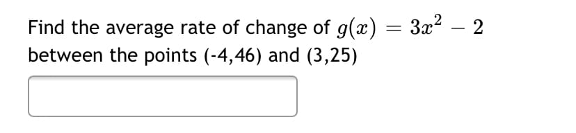 Find the average rate of change of g(x) = 3x2 – 2
between the points (-4,46) and (3,25)
-
