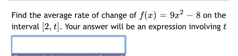 Find the average rate of change of f(x) = 9x? – 8 on the
interval [2, t]. Your answer will be an expression involving t
-
