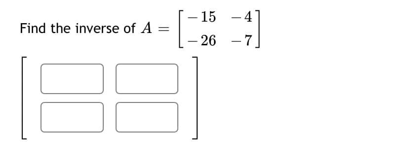 15 - 4
Find the inverse of A =
- 26
-7
