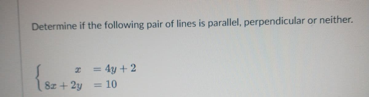 Determine if the following pair of lines is parallel, perpendicular or neither.
= 4y + 2
8x +2y
3D10
