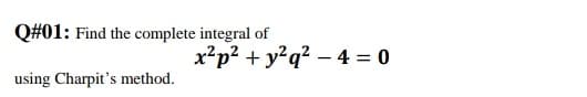 Q#01: Find the complete integral of
x?p? + y?q? – 4 = 0
using Charpit's method.
