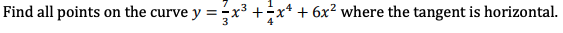 Find all points on the curve y = x³ +÷x* + 6x² where the tangent is horizontal.
