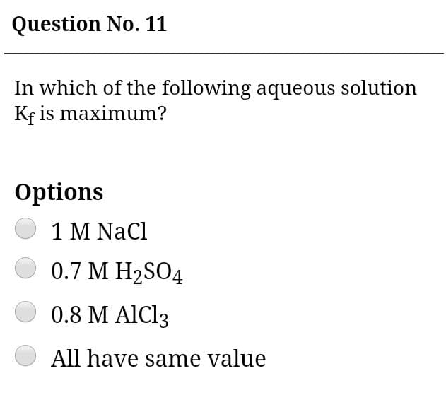 In which of the following aqueous solution
Kf is maximum?
Options
1 M NaCl
O 0.7 M H2SO4
0.8 M AIC13
All have same value
