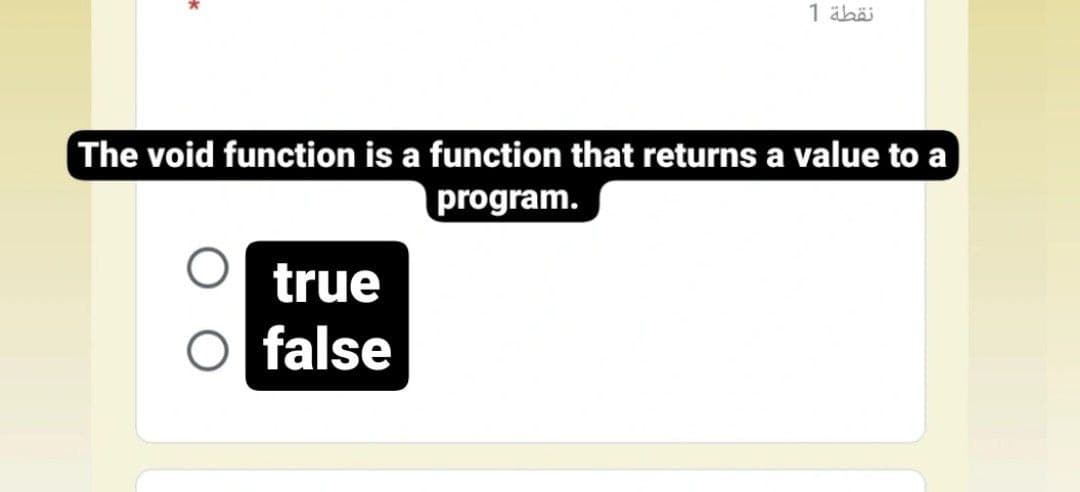 1 äbäi
The void function is a function that returns a value to a
program.
true
false
