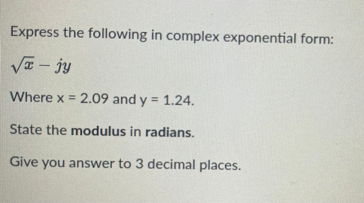 Express the following in complex exponential form:
Va – jy
Where x = 2.09 and y = 1.24.
State the modulus in radians.
Give you answer to 3 decimal places.
