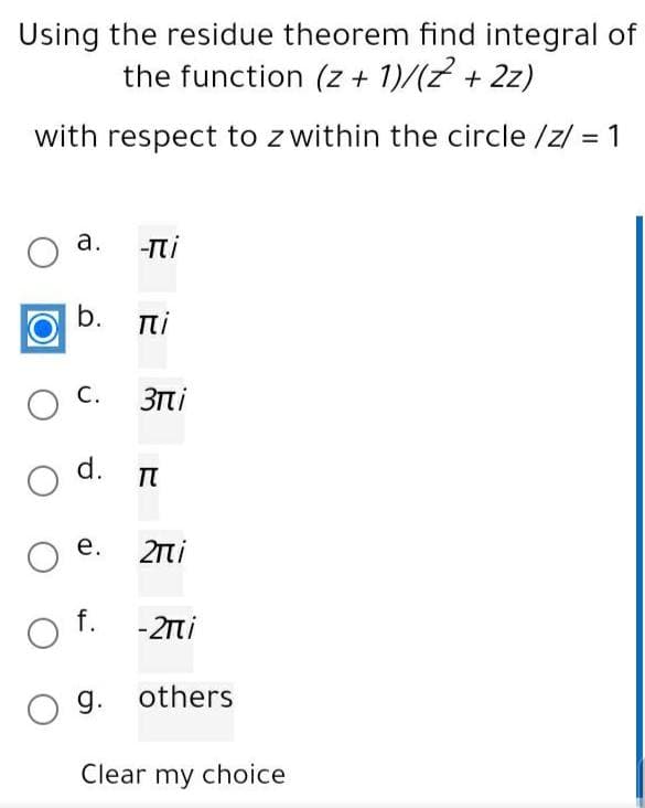 Using the residue theorem find integral of
the function (z + 1)/(z + 2z)
with respect to z within the circle /z/ = 1
%3D
а.
-Ti
b.
πί
С.
3Ti
d.
п
е.
2ni
O f. -2ni
O g. others
Clear my choice
