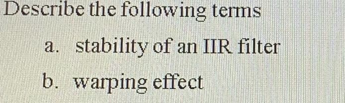 Describe the following terms
a.
stability of an IIR filter
b. warping effect
