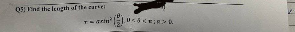 Q5) Find the length of the curve:
r = asin?
,0<0 <T;a > 0.
