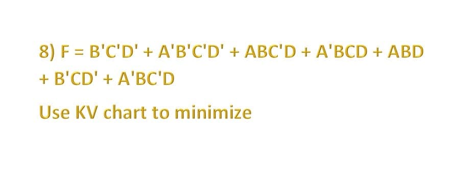 8) F = B'C'D' + A'B'C'D' + ABC'D + A'BCD + ABD
+ B'CD' + A'BC'D
Use KV chart to minimize
