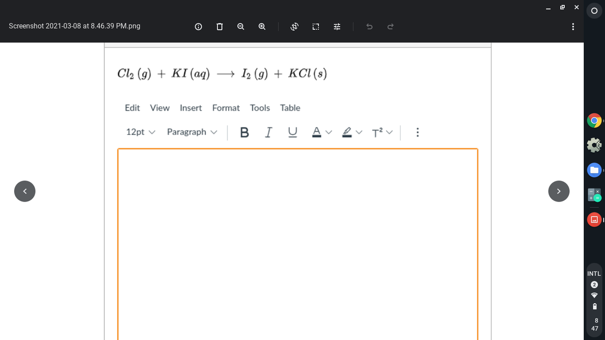 Screenshot 2021-03-08 at 8.46.39 PM.png
Cla (9) + KI (аg)
+ I2 (g) + KCI (s)
Edit View
Insert Format Tools
Table
Paragraph v
|BIU
12pt v
INTL
47
