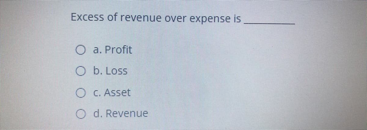 Excess of revenue over expense is
O a. Profit
O b. Loss
O C. Asset
O d. Revenue
