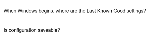 When Windows begins, where are the Last Known Good settings?
Is configuration saveable?