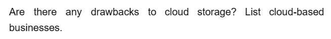 Are there any drawbacks to cloud storage? List cloud-based
businesses.