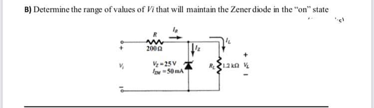 B) Determine the range of values of Vi that will maintain the Zener diode in the "on" state
2000
V = 25 V
IZM =50 mA
