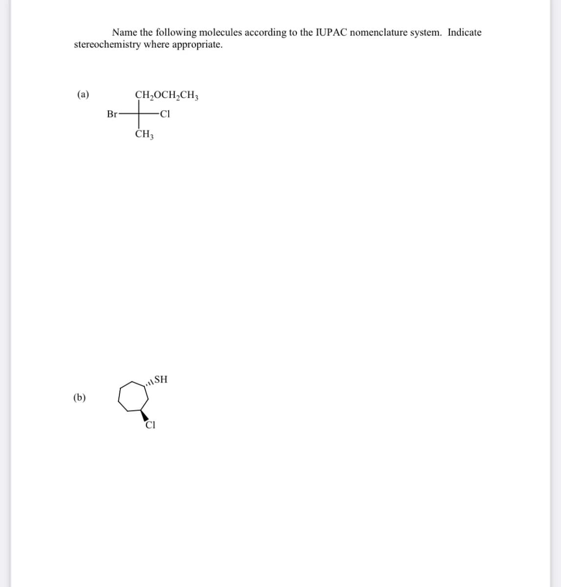 Name the following molecules according to the IUPAC nomenclature system. Indicate
stereochemistry where appropriate.
(a)
CH,OCH,CH3
Br
ČH3
(b)
CI
