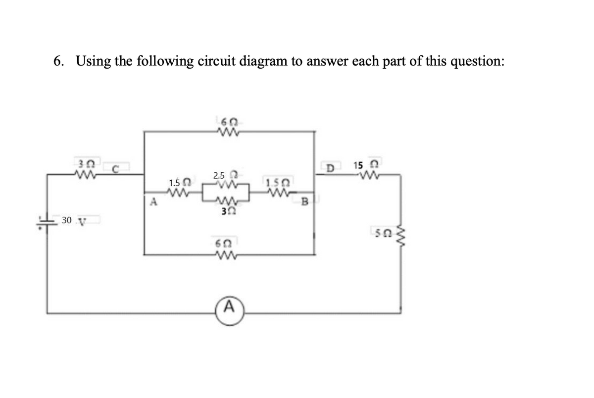 6. Using the following circuit diagram to answer each part of this question:
30
D
15 0
2.5 0
1.5 0
150
A
30 V
